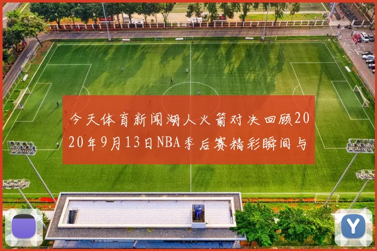 今天体育新闻湖人火箭对决回顾2020年9月13日NBA季后赛精彩瞬间与战术分析