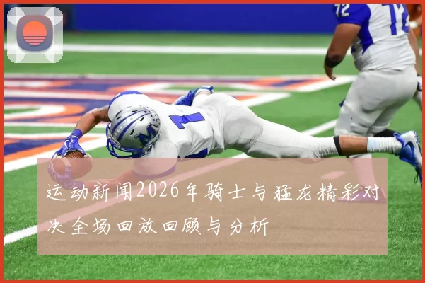 运动新闻2026年骑士与猛龙精彩对决全场回放回顾与分析