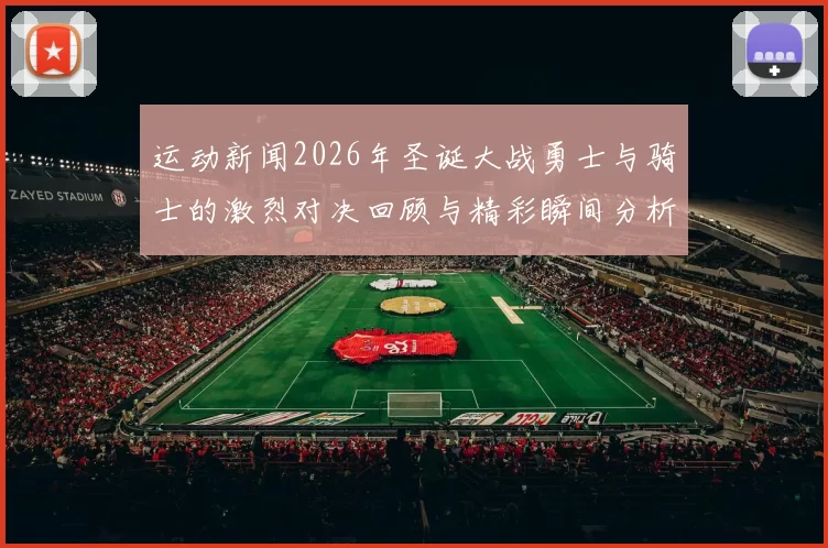 运动新闻2026年圣诞大战勇士与骑士的激烈对决回顾与精彩瞬间分析