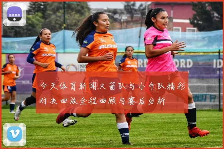 今天体育新闻火箭队与小牛队精彩对决回放全程回顾与赛后分析